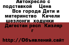 Автокресло с подставкой. › Цена ­ 4 000 - Все города Дети и материнство » Качели, шезлонги, ходунки   . Дагестан респ.,Кизляр г.